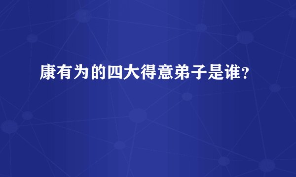康有为的四大得意弟子是谁?