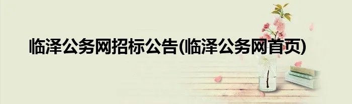 临泽公务网招标公告(临泽公务网首页)