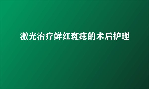 激光治疗鲜红斑痣的术后护理