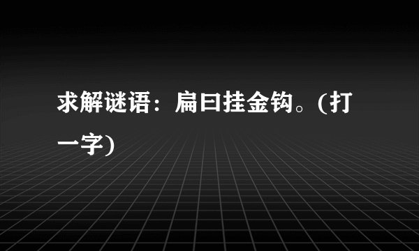 求解谜语:扁曰挂金钩。(打一字)