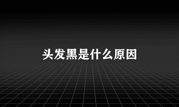 头发黑是什么原因