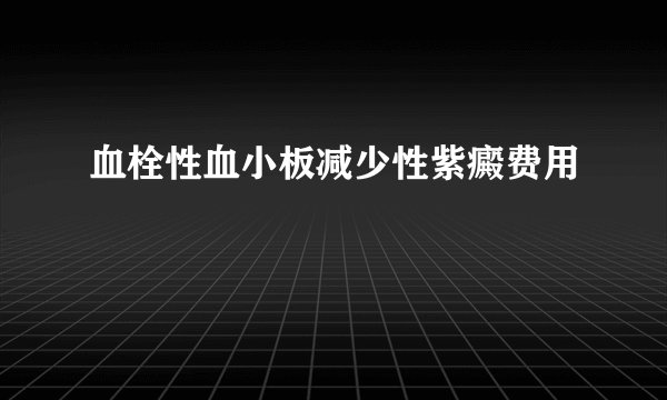 血栓性血小板减少性紫癜费用