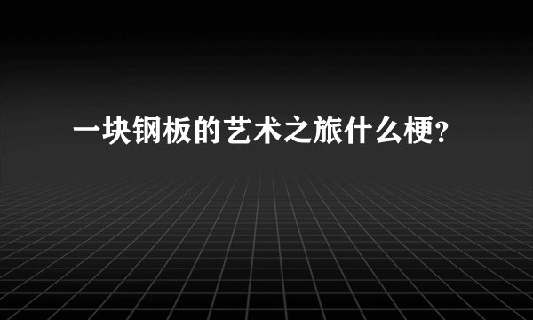 一块钢板的艺术之旅什么梗？