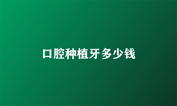 口腔种植牙多少钱