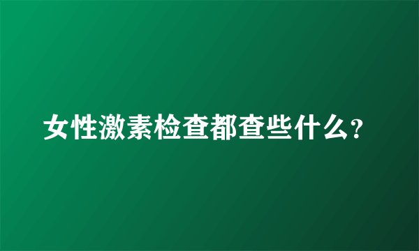 女性激素检查都查些什么?