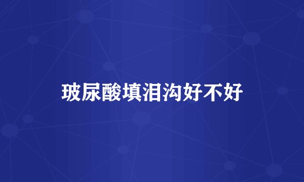 玻尿酸填泪沟好不好