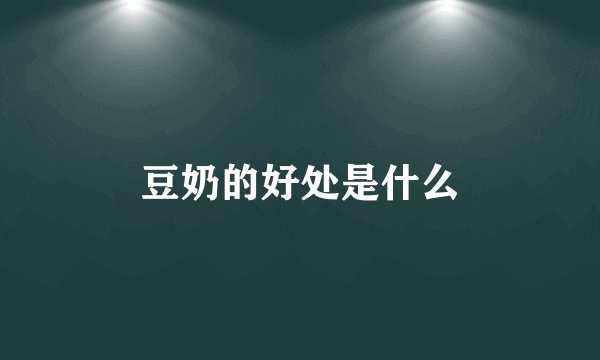 豆奶的好处是什么
