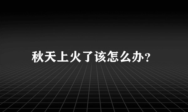 秋天上火了该怎么办？