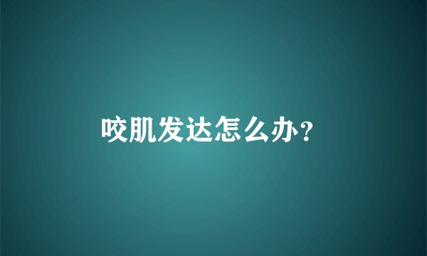 咬肌发达怎么办？