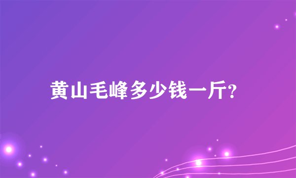 黄山毛峰多少钱一斤?