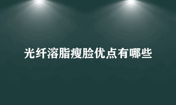 光纤溶脂瘦脸优点有哪些