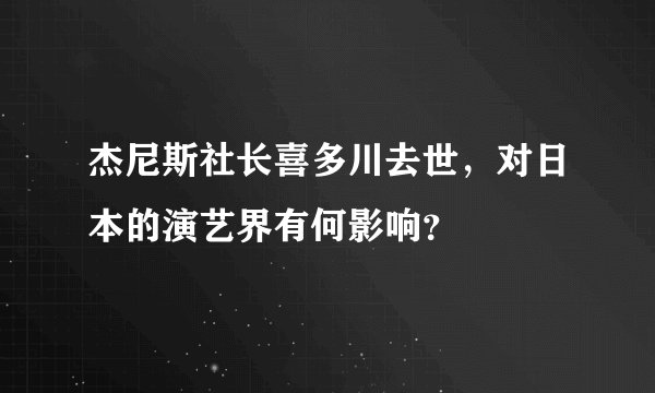 杰尼斯社长喜多川去世,对日本的演艺界有何影响?