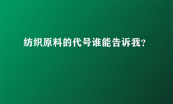 纺织原料的代号谁能告诉我？