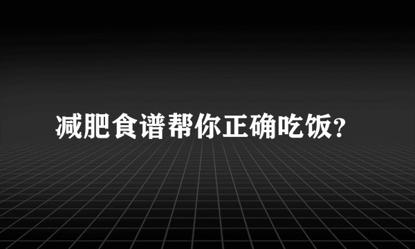 减肥食谱帮你正确吃饭？
