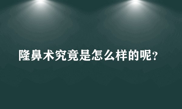 隆鼻术究竟是怎么样的呢?