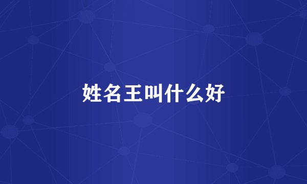 姓名王叫什么好