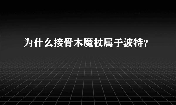 为什么接骨木魔杖属于波特？