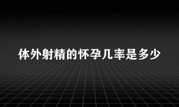 体外射精的怀孕几率是多少