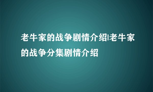 老牛家的战争剧情介绍|老牛家的战争分集剧情介绍