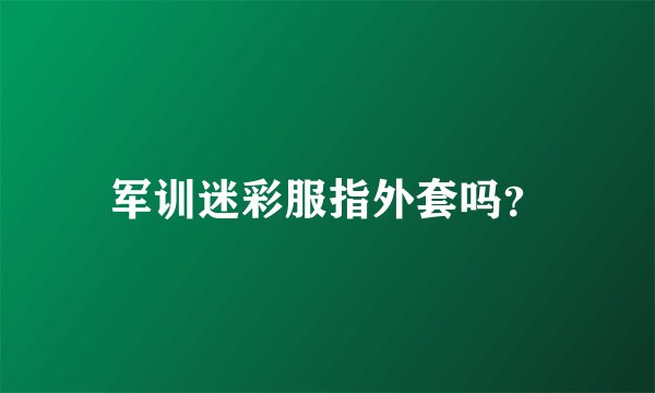 军训迷彩服指外套吗？