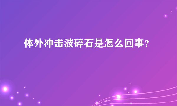 体外冲击波碎石是怎么回事?