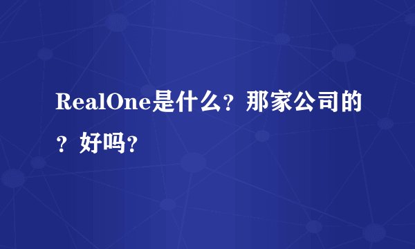 RealOne是什么?那家公司的?好吗?