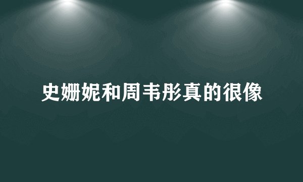 史姗妮和周韦彤真的很像