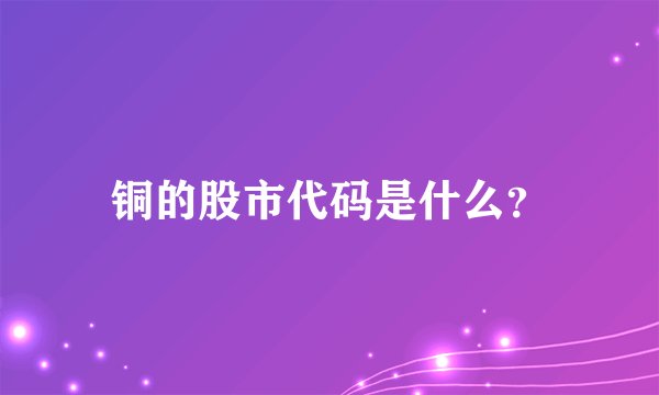 铜的股市代码是什么？
