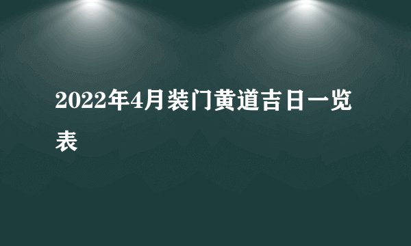 2022年4月装门黄道吉日一览表