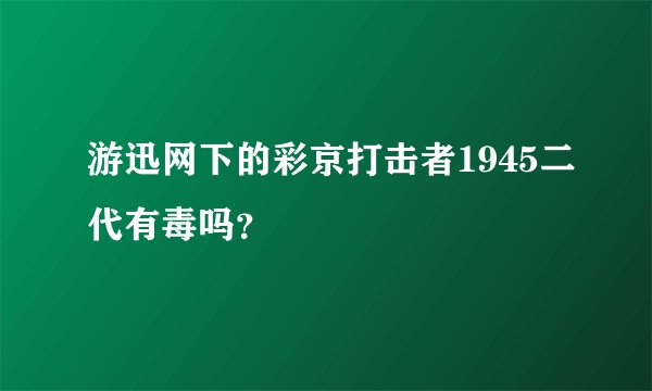 游迅网下的彩京打击者1945二代有毒吗？