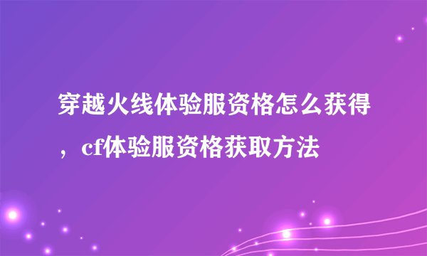 穿越火线体验服资格怎么获得,cf体验服资格获取方法