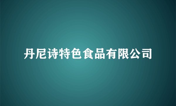 丹尼诗特色食品有限公司