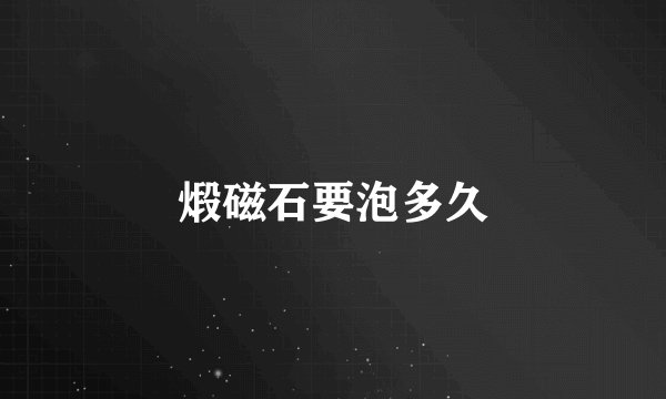 煅磁石要泡多久