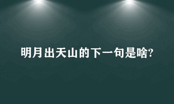 明月出天山的下一句是啥?