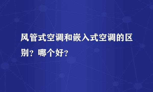 风管式空调和嵌入式空调的区别？哪个好？