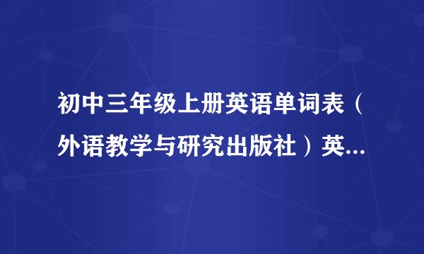 初中三年级上册英语单词表(外语教学与研究出版社)英译汉和汉译英的表?