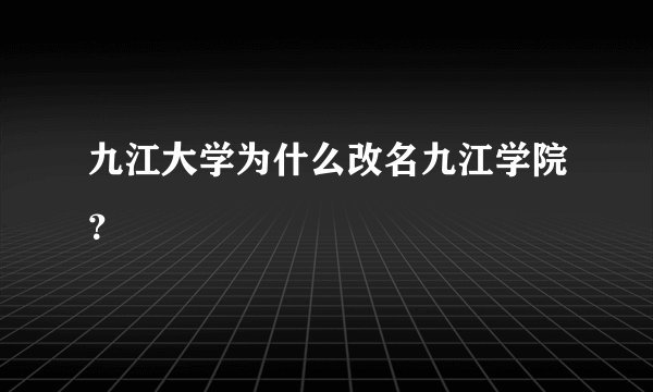九江大学为什么改名九江学院？
