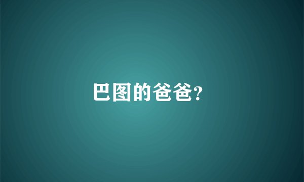 巴图的爸爸？