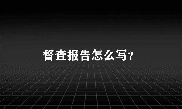 督查报告怎么写？