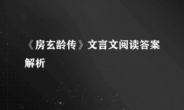 《房玄龄传》文言文阅读答案解析