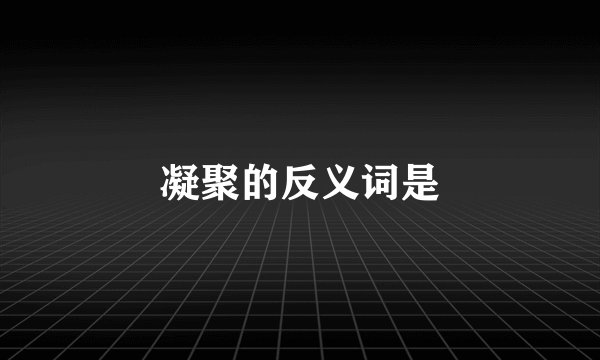 凝聚的反义词是