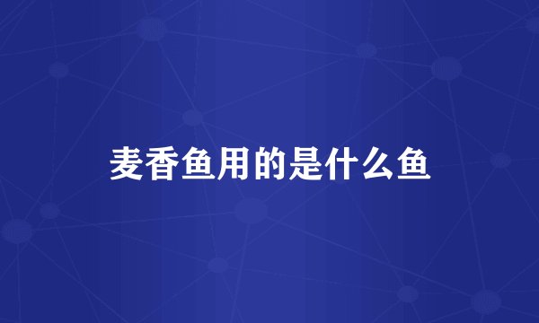 麦香鱼用的是什么鱼
