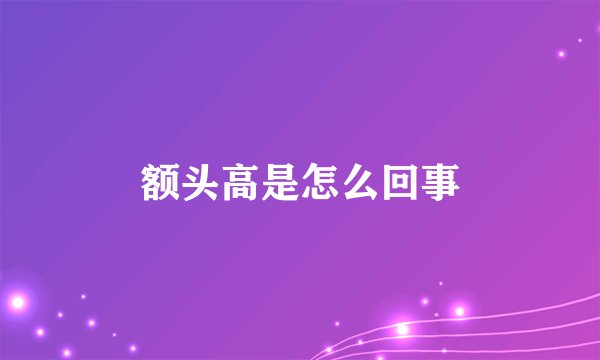 额头高是怎么回事