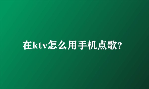 在ktv怎么用手机点歌？