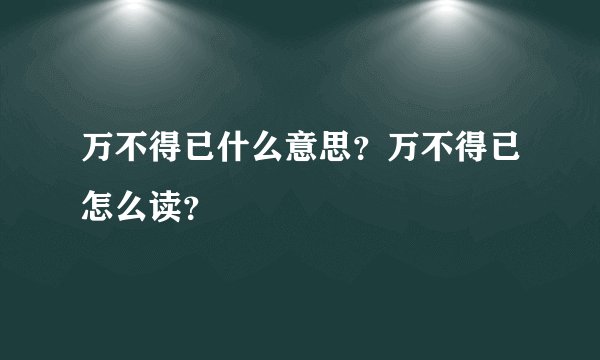 万不得已什么意思?万不得已怎么读?