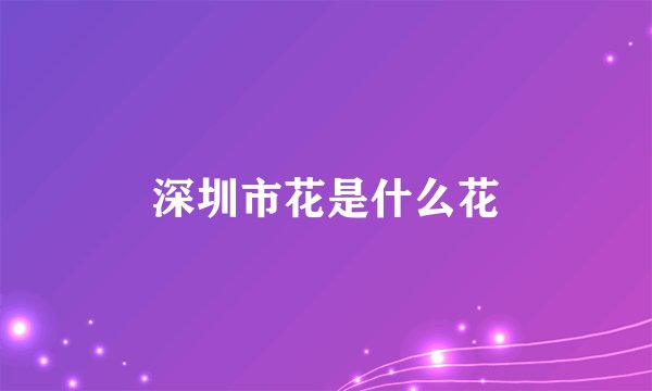 深圳市花是什么花
