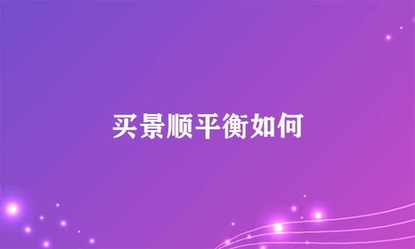买景顺平衡如何