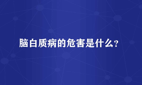 脑白质病的危害是什么？