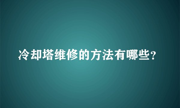 冷却塔维修的方法有哪些?