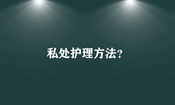 私处护理方法？